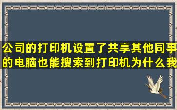 公司的打印机设置了共享,其他同事的电脑也能搜索到打印机,为什么我...