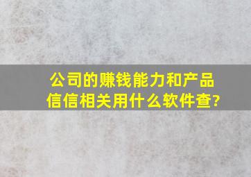 公司的赚钱能力和产品信信相关用什么软件查?