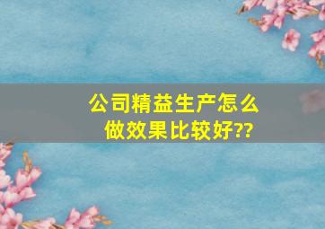 公司精益生产怎么做效果比较好??