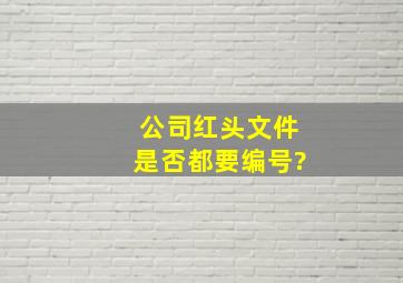 公司红头文件是否都要编号?