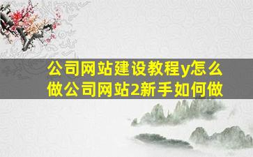 公司网站建设教程y怎么做公司网站2新手如何做