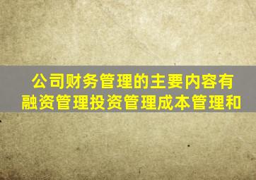 公司财务管理的主要内容有融资管理、投资管理、成本管理和(