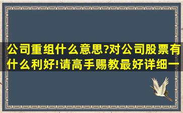 公司重组什么意思?对公司股票有什么利好!请高手赐教最好详细一点