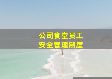 公司食堂员工安全管理制度