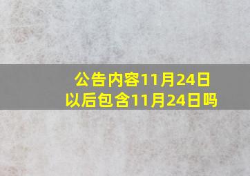 公告内容11月24日以后包含11月24日吗