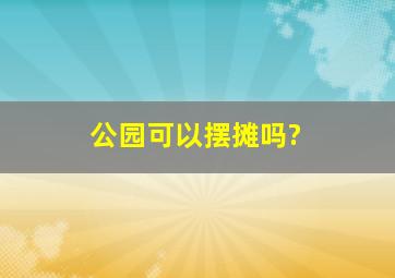 公园可以摆摊吗?