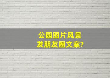 公园图片风景发朋友圈文案?