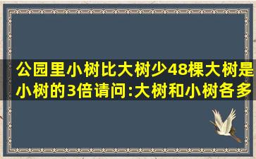 公园里小树比大树少48棵,大树是小树的3倍,请问:大树和小树各多少棵?