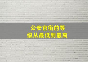 公安官衔的等级。从最低到最高