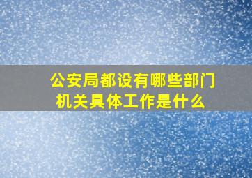 公安局都设有哪些部门机关。具体工作是什么 