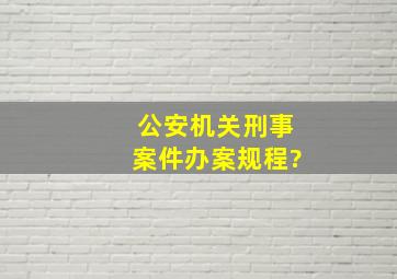 公安机关刑事案件办案规程?