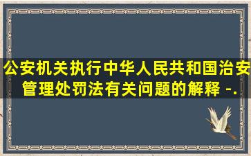 公安机关执行〈中华人民共和国治安管理处罚法〉有关问题的解释 -...