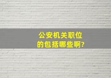 公安机关职位的包括哪些啊?