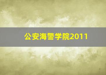 公安海警学院2011