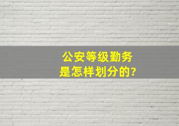 公安等级勤务是怎样划分的?