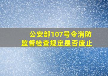 公安部107号令消防监督检查规定是否废止