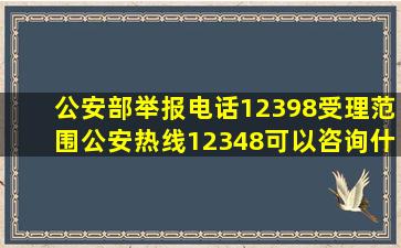 公安部举报电话12398受理范围(公安热线12348可以咨询什么)