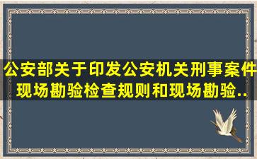 公安部关于印发《公安机关刑事案件现场勘验检查规则》和现场勘验...