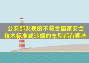 公安部发表的不符合国家安全技术标准或违规的车型都有哪些