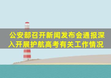 公安部召开新闻发布会通报深入开展护航高考有关工作情况 