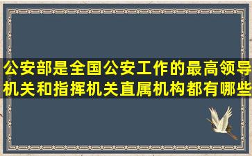 公安部是全国公安工作的最高领导机关和指挥机关,直属机构都有哪些