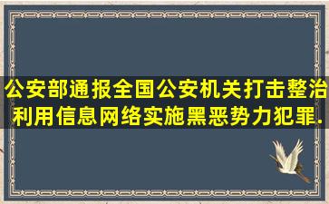 公安部通报全国公安机关打击整治利用信息网络实施黑恶势力犯罪...