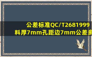 公差标准QC/T2681999料厚7mm孔距边7mm公差多少