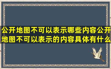 公开地图不可以表示哪些内容公开地图不可以表示的内容具体有什么呢