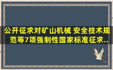 公开征求对《矿山机械 安全技术规范》等7项强制性国家标准(征求...