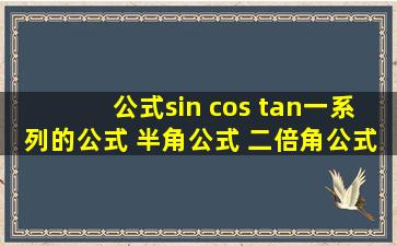 公式sin cos tan一系列的公式 半角公式 二倍角公式