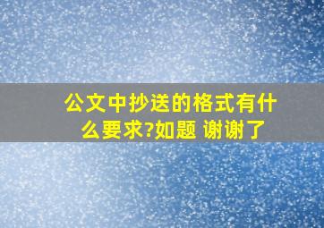 公文中抄送的格式有什么要求?如题 谢谢了