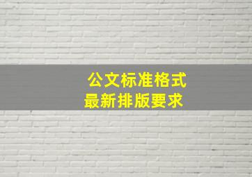 公文标准格式(最新排版要求) 