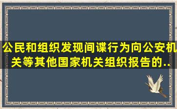 公民和组织发现间谍行为,向公安机关等其他国家机关、组织报告的,...