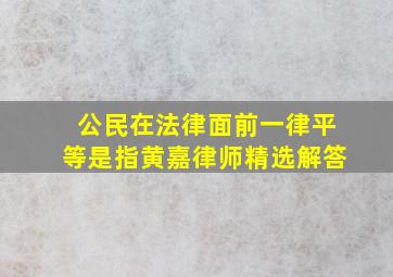 公民在法律面前一律平等是指黄嘉律师精选解答