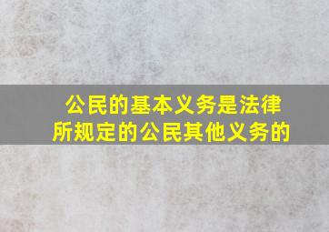 公民的基本义务是法律所规定的公民其他义务的()。