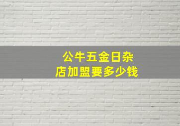 公牛五金日杂店加盟要多少钱