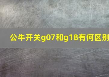 公牛开关g07和g18有何区别(