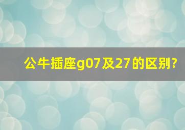 公牛插座g07及27的区别?