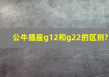 公牛插座g12和g22的区别?