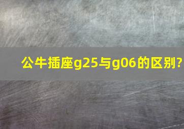 公牛插座g25与g06的区别?