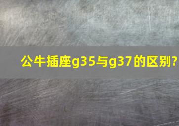 公牛插座g35与g37的区别?