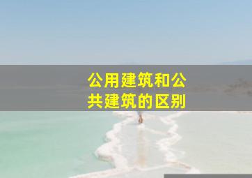 公用建筑和公共建筑的区别