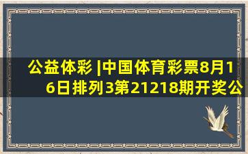 公益体彩 |【中国体育彩票】8月16日排列3,第21218期开奖公告