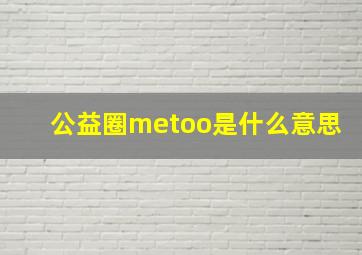 公益圈metoo是什么意思