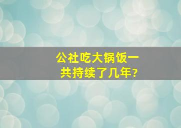 公社吃大锅饭一共持续了几年?