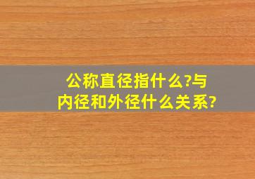 公称直径指什么?与内径和外径什么关系?