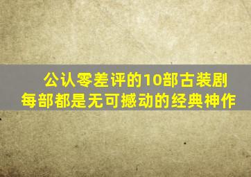 公认零差评的10部古装剧,每部都是无可撼动的经典神作