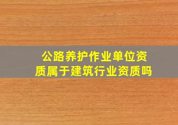 公路养护作业单位资质属于建筑行业资质吗