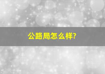 公路局怎么样?