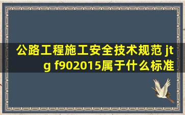 公路工程施工安全技术规范 jtg f902015属于什么标准